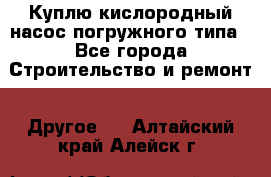 Куплю кислородный насос погружного типа - Все города Строительство и ремонт » Другое   . Алтайский край,Алейск г.